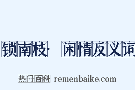 锁南枝·闲情反义词是什么意思的图片
